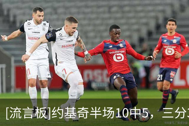 [流言板]约基奇半场10中5，三分3中1得到11分6篮板6助攻2盖帽